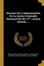 Discours Sur L'administration De La Justice Criminelle Prononcé Par Mr. S***, Avocat Général......