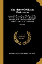 The Plays Of William Shakspeare: Accurately Printed From The Text Of The Corrected Copy Left By The Late George Steevens, With Glossorial Notes And A