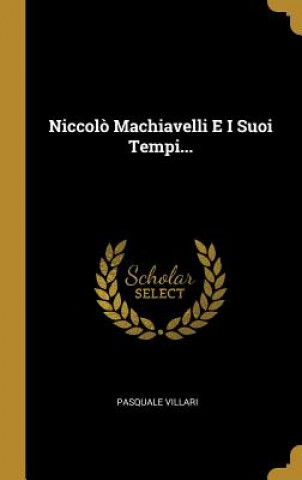 Niccol? Machiavelli E I Suoi Tempi...