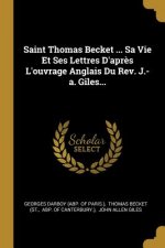 Saint Thomas Becket ... Sa Vie Et Ses Lettres D'apr?s L'ouvrage Anglais Du Rev. J.-a. Giles...