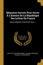 Mémoires Secrets Pour Servir ? L'histoire De La République Des Lettres En France: Depuis Mdcclxii Jusqu'? Nos Jours...