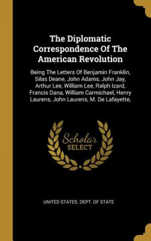 The Diplomatic Correspondence Of The American Revolution: Being The Letters Of Benjamin Franklin, Silas Deane, John Adams, John Jay, Arthur Lee, Willi