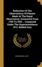 Reduction Of The Observations Of Planets Made At The Royal Observatory, Greenwich From 1750 To 1830 ... Computed Under The Superintendancy Of G. Bidde