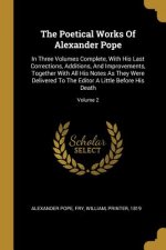 The Poetical Works Of Alexander Pope: In Three Volumes Complete, With His Last Corrections, Additions, And Improvements, Together With All His Notes A