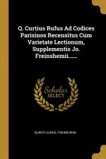 Q. Curtius Rufus Ad Codices Parisinos Recensitus Cum Varietate Lectionum, Supplementis Jo. Freinshemii......