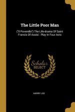 The Little Poor Man: (il Poverello) The Life-drama Of Saint Francis Of Assisi: Play In Four Acts