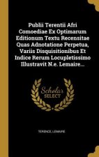 Publii Terentii Afri Comoediae Ex Optimarum Editionum Textu Recensitae Quas Adnotatione Perpetua, Variis Disquisitionibus Et Indice Rerum Locupletissi