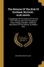 The Historie Of The Kirk Of Scotland, M.d.lviii.-m.dc.xxxvii.: A Supplement Of The Historie Of The Kirk, 1637-1639. By John Row, Principal Of King's C