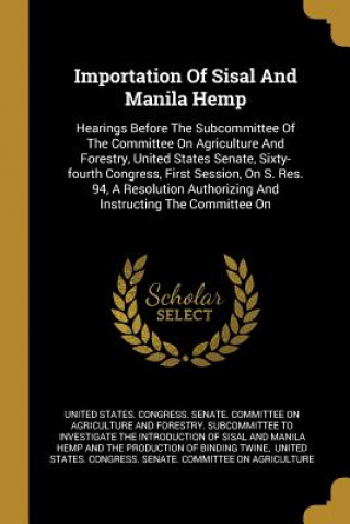 Importation Of Sisal And Manila Hemp: Hearings Before The Subcommittee Of The Committee On Agriculture And Forestry, United States Senate, Sixty-fourt