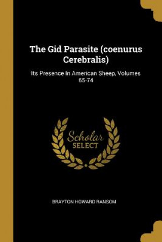 The Gid Parasite (coenurus Cerebralis): Its Presence In American Sheep, Volumes 65-74