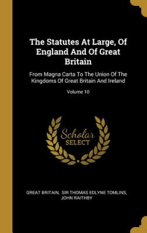 The Statutes At Large, Of England And Of Great Britain: From Magna Carta To The Union Of The Kingdoms Of Great Britain And Ireland; Volume 10