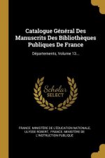 Catalogue Général Des Manuscrits Des Biblioth?ques Publiques De France: Départements, Volume 13...