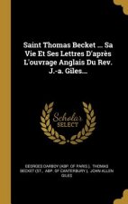 Saint Thomas Becket ... Sa Vie Et Ses Lettres D'apr?s L'ouvrage Anglais Du Rev. J.-a. Giles...