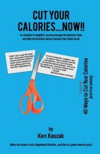 Cut Your Calories...Now!!: An Outsider's Insightful Journey Through the Nutrition Trade