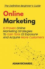Online Marketing: The Definitive Beginner's Guide: 13 Proven Online Marketing Strategies to Gain Tons of Exposure and Acquire More Custo