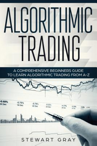 Algorithmic Trading: A Comprehensive Beginner's Guide to Learn Algorithmic Training from A-Z
