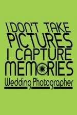 I Don't Take Pictures I Capture Memories Wedding Photographer