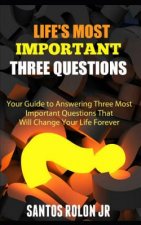 Life's Most Important Three Questions: Your Guide to Answering Three Most Important Questions That Will Change Your Life Forever