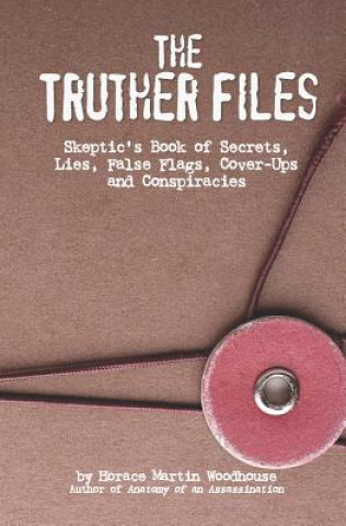 The Truther Files: Skeptic's Book of Secrets, Lies, False Flags, Cover-Ups and Conspiracies