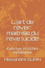 L'Art de R?ver: Maîtrise Du R?ve Lucide: Exercices Et Tâches Initiatiques