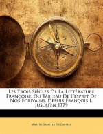 Les Trois Si?cles De La Littérature Françoise: Ou Tableau De L'esprit De Nos Écrivains, Depuis François I, Jusqu'en 1779