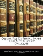 Ossian, Fils De Fingal, Barde Du 3E Si?cle: Poésies Galliques