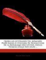 Querelles Littéraires: Ou, Mémoires Pour Servir ? L'histoire De Révolutions De La République Des Lettres, Depuis Hom?re Jusq'? Nos Jours ...