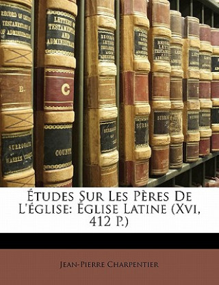 Études Sur Les P?res De L'église: Église Latine (Xvi, 412 P.)