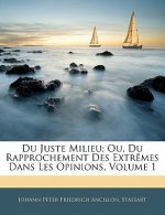 Du Juste Milieu; Ou, Du Rapprochement Des Extr?mes Dans Les Opinions, Volume 1