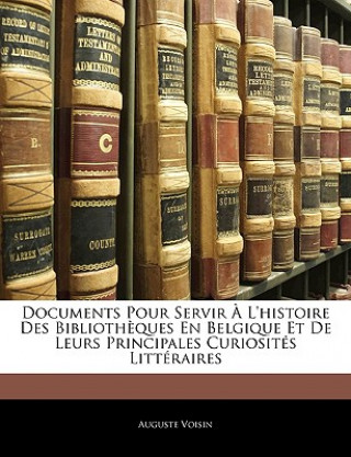 Documents Pour Servir ? L'histoire Des Biblioth?ques En Belgique Et De Leurs Principales Curiosités Littéraires