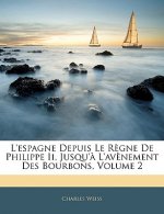 L'espagne Depuis Le R?gne De Philippe Ii, Jusqu'? L'av?nement Des Bourbons, Volume 2