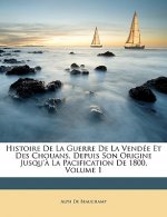 Histoire De La Guerre De La Vendée Et Des Chouans, Depuis Son Origine Jusqu'? La Pacification De 1800, Volume 1