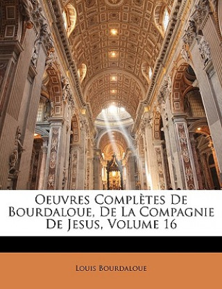 Oeuvres Compl?tes De Bourdaloue, De La Compagnie De Jesus, Volume 16