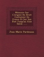 Memoire Sur L'Origine Du Droit Coutumier En France Et Sur Son Etat Jusqu'au Xiiie Siecle ......