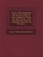 Ju N de Vald S' Commentary Upon St. Paul's Epistle to the Romans: Tr. by J.T. Betts. Appended to Which Are the Lives of ... Ju N and Alfonso de Vald S