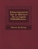 Eclaircissements Sur Le Martyre De La Legion Th℗eb℗eenne...