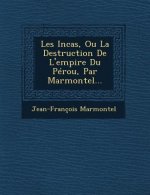 Les Incas, Ou La Destruction de L'Empire Du Perou, Par Marmontel...