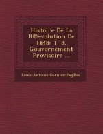 Histoire de La R Evolution de 1848: T. 8, Gouvernement Provisoire ...