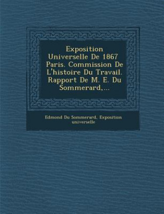 Exposition Universelle de 1867 Paris. Commission de L'Histoire Du Travail. Rapport de M. E. Du Sommerard, ...