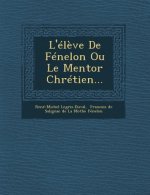 L'Eleve de Fenelon Ou Le Mentor Chretien...