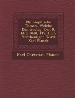 Philosophische Thesen, Welche Donnerstag, Den 9. M�rz 1848, �ffentlich Vertheidigen Wird Karl Planck