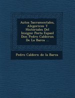 Autos Sacramentales, Alegoricos y Historiales del Insigne Poeta Espa Ol Don Pedro Calderon de La Barca ...