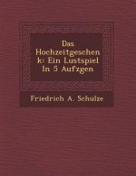 Das Hochzeitgeschenk: Ein Lustspiel in 5 Aufz Gen