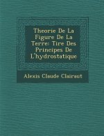 Theorie de La Figure de La Terre: Tir E Des Principes de L'Hydrostatique