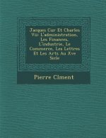 Jacques C Ur Et Charles VII: L'Administration, Les Finances, L'Industrie, Le Commerce, Les Lettres Et Les Arts Au Xve Si Cle