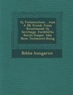 Uj Testamentom, Azaz a Mi Urunk Jezus Krisztusnak Uj Sz Vetsege. Forditotta Karoli Gaspar. (Das Neue Testament.)Hung