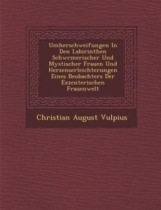 Umherschweifungen in Den Labirinthen Schw Rmerischer Und Mystischer Frauen Und Herzenserleichterungen Eines Beobachters Der Exzenterischen Frauenwelt