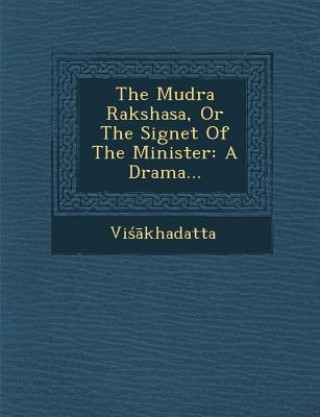 The Mudra Rakshasa, or the Signet of the Minister: A Drama...