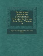 Dictionnaire Raisonn de L'Architecture Fran Aise Du XIE Au Xvie Si Cle, Volume 6