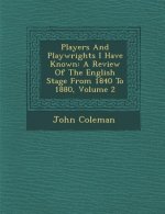 Players and Playwrights I Have Known: A Review of the English Stage from 1840 to 1880, Volume 2
